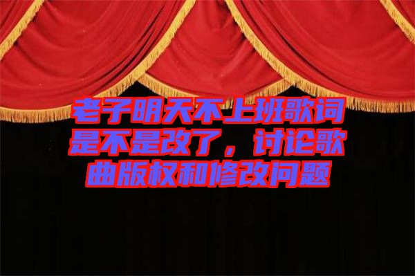 老子明天不上班歌詞是不是改了，討論歌曲版權(quán)和修改問(wèn)題