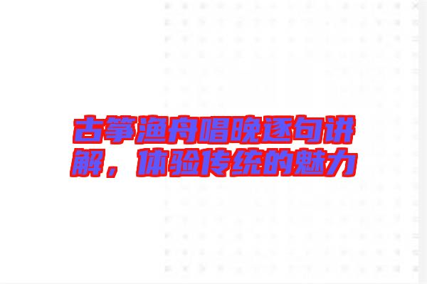 古箏漁舟唱晚逐句講解，體驗(yàn)傳統(tǒng)的魅力