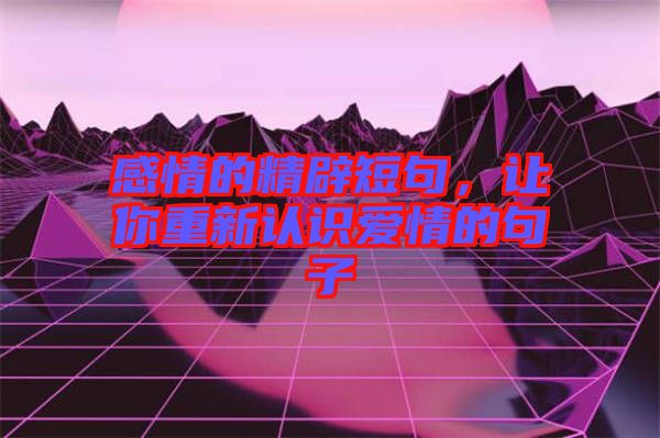 感情的精辟短句，讓你重新認識愛情的句子