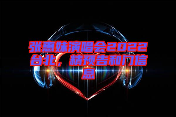 張惠妹演唱會(huì)2022臺(tái)北，精預(yù)告和門信息