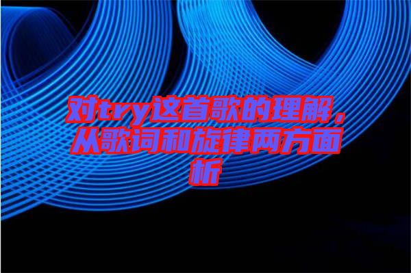 對try這首歌的理解，從歌詞和旋律兩方面析