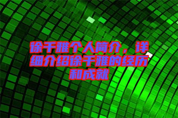 徐千雅個(gè)人簡(jiǎn)介，詳細(xì)介紹徐千雅的經(jīng)歷和成就
