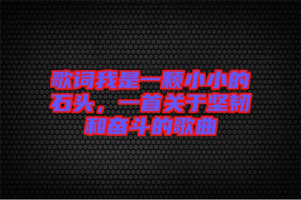 歌詞我是一顆小小的石頭，一首關(guān)于堅(jiān)韌和奮斗的歌曲