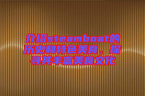 介紹steamboat的歷史和特色美食，探尋其豐富美食文化