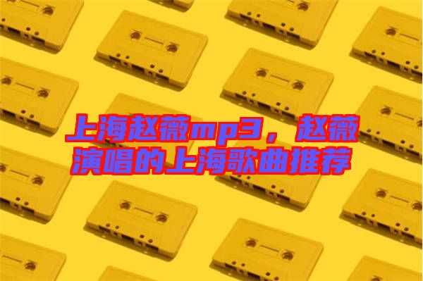 上海趙薇mp3，趙薇演唱的上海歌曲推薦