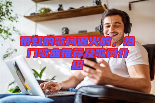 帶虹的歌詞很火的，熱門歌曲推薦及歌詞介紹