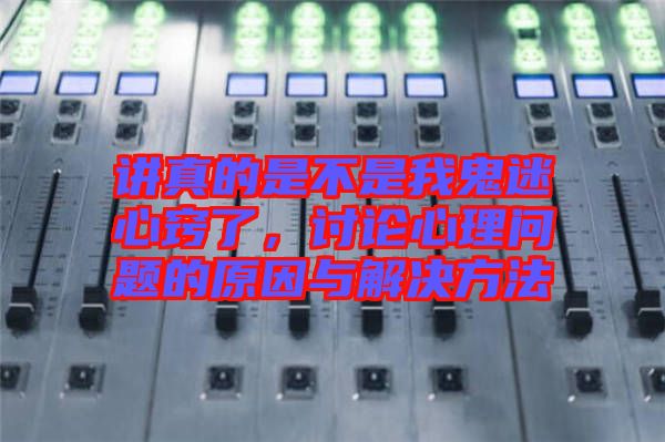 講真的是不是我鬼迷心竅了，討論心理問(wèn)題的原因與解決方法