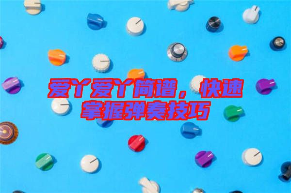 愛丫愛丫簡(jiǎn)譜，快速掌握彈奏技巧