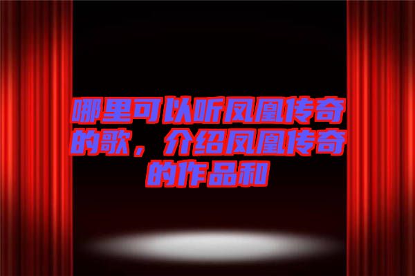 哪里可以聽(tīng)鳳凰傳奇的歌，介紹鳳凰傳奇的作品和