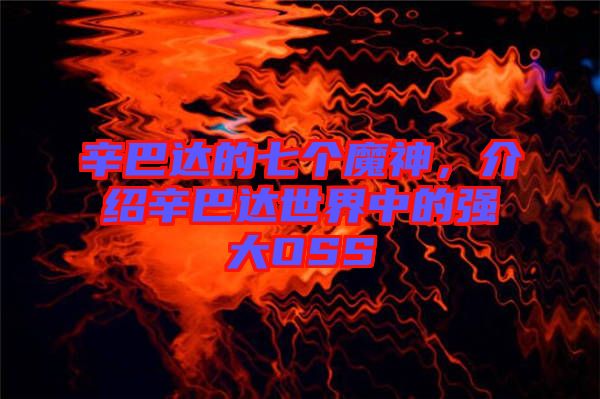 辛巴達(dá)的七個(gè)魔神，介紹辛巴達(dá)世界中的強(qiáng)大OSS
