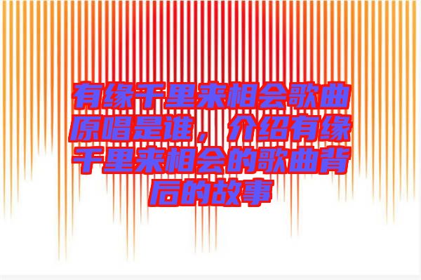 有緣千里來相會(huì)歌曲原唱是誰，介紹有緣千里來相會(huì)的歌曲背后的故事