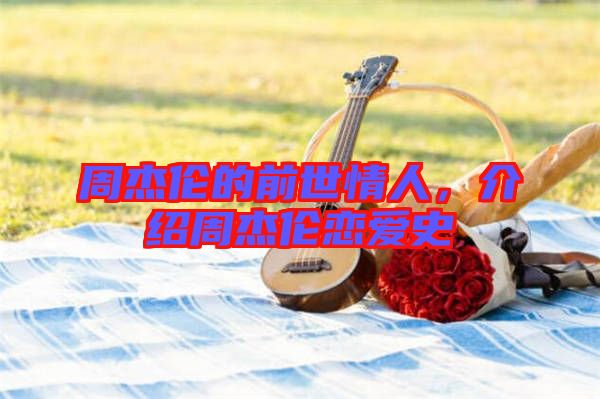 周杰倫的前世情人，介紹周杰倫戀愛史