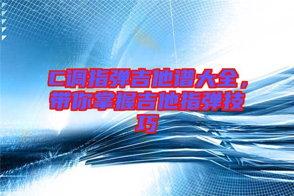 C調(diào)指彈吉他譜大全，帶你掌握吉他指彈技巧