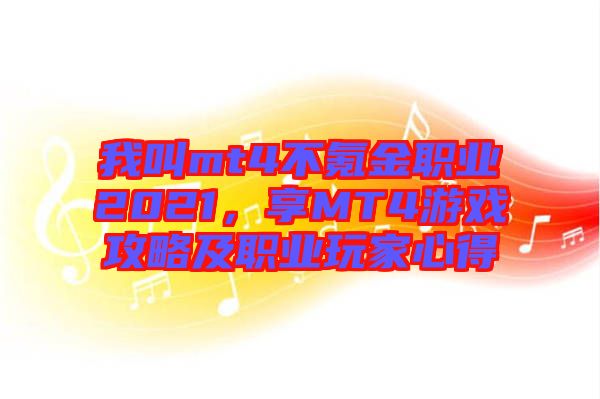 我叫mt4不氪金職業(yè)2021，享MT4游戲攻略及職業(yè)玩家心得