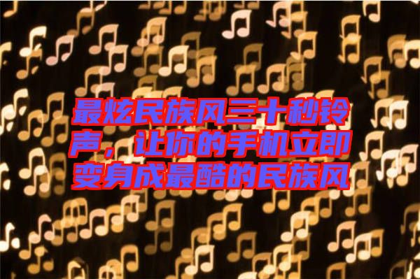 最炫民族風(fēng)三十秒鈴聲，讓你的手機(jī)立即變身成最酷的民族風(fēng)