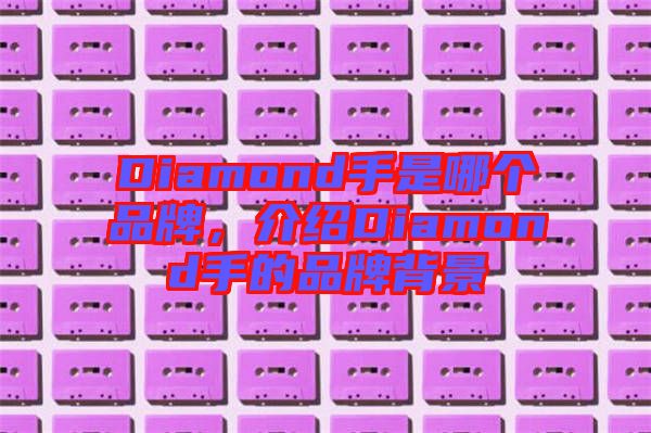 Diamond手是哪個品牌，介紹Diamond手的品牌背景