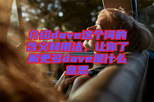 介紹dave這個(gè)詞的含義和用法，讓你了解更多dave是什么意思