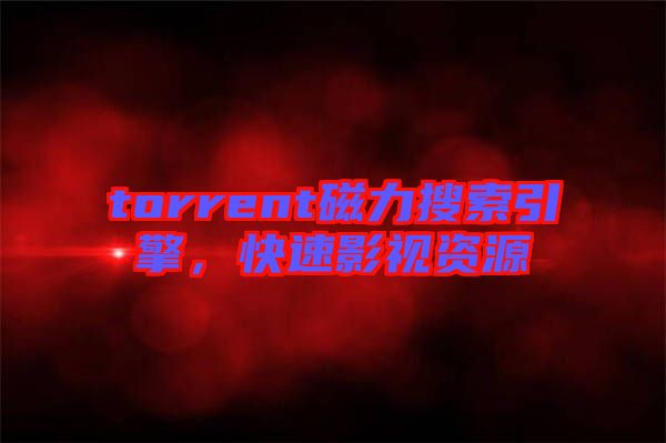 torrent磁力搜索引擎，快速影視資源