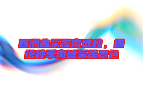 西洲曲采蓮南塘秋，描繪秋季南塘采蓮景色
