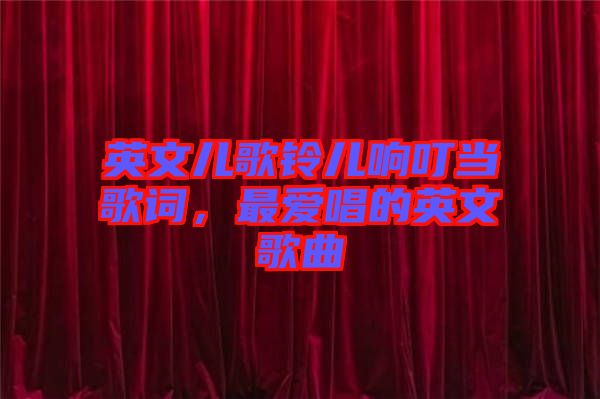 英文兒歌鈴兒響叮當歌詞，最愛唱的英文歌曲