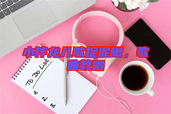 小伴龍兒歌捉泥鰍，歌曲教唱
