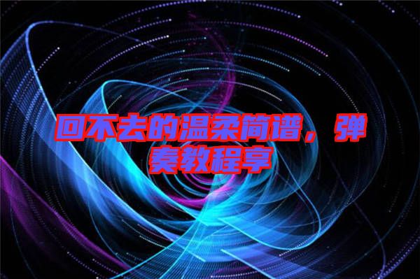 回不去的溫柔簡(jiǎn)譜，彈奏教程享