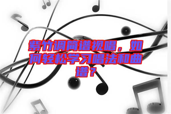 紫竹調(diào)簡(jiǎn)譜視唱，如何輕松學(xué)習(xí)唱法和曲譜？