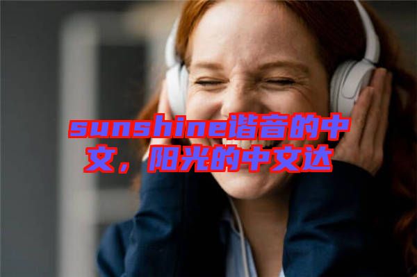 sunshine諧音的中文，陽(yáng)光的中文達(dá)
