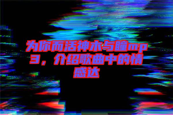 為你而活神木與瞳mp3，介紹歌曲中的情感達