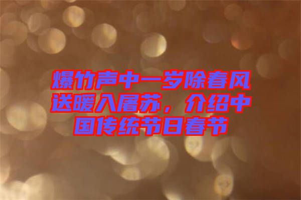 爆竹聲中一歲除春風(fēng)送暖入屠蘇，介紹中國傳統(tǒng)節(jié)日春節(jié)