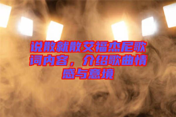 說散就散艾福杰尼歌詞內(nèi)容，介紹歌曲情感與意境