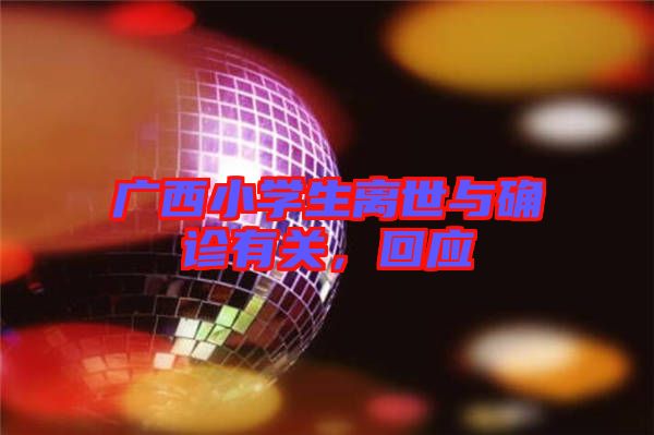 廣西小學(xué)生離世與確診有關(guān)，回應(yīng)