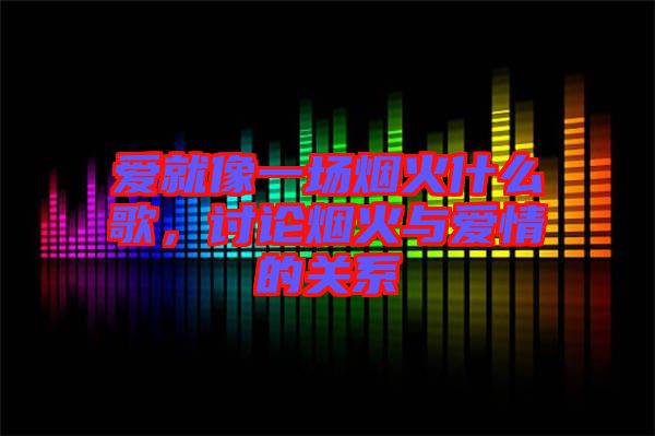 愛就像一場(chǎng)煙火什么歌，討論煙火與愛情的關(guān)系