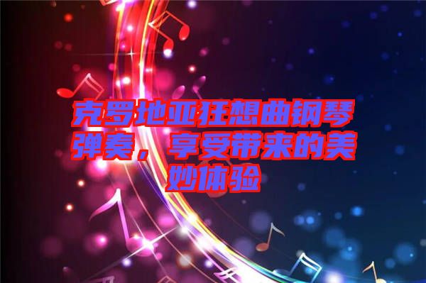 克羅地亞狂想曲鋼琴彈奏，享受帶來的美妙體驗