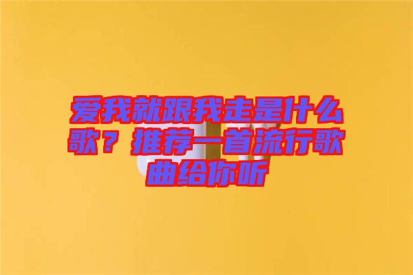 愛我就跟我走是什么歌？推薦一首流行歌曲給你聽