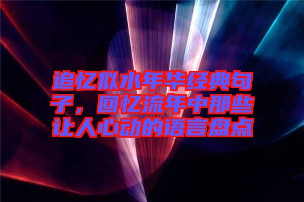 追憶似水年華經典句子，回憶流年中那些讓人心動的語言盤點