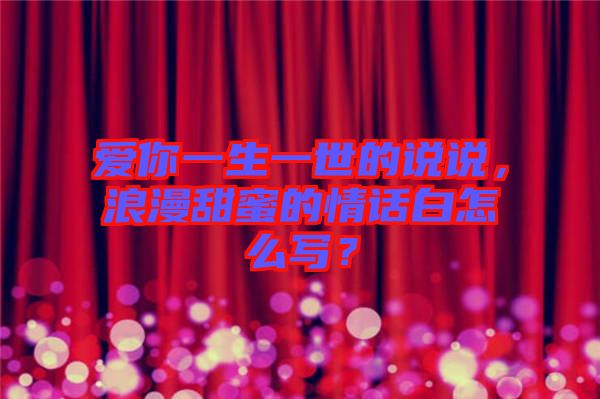 愛(ài)你一生一世的說(shuō)說(shuō)，浪漫甜蜜的情話白怎么寫(xiě)？