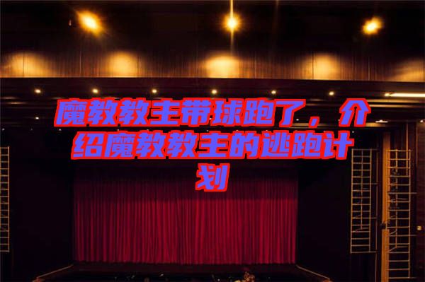 魔教教主帶球跑了，介紹魔教教主的逃跑計(jì)劃