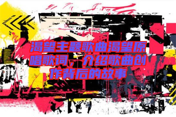 渴望主題歌曲渴望原唱歌詞，介紹歌曲創(chuàng)作背后的故事