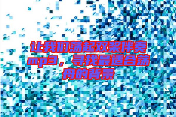 讓我們蕩起雙槳伴奏mp3，尋找最適合蕩舟的背景