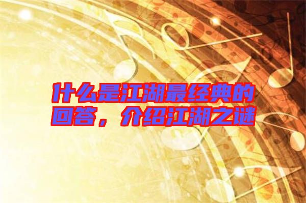 什么是江湖最經(jīng)典的回答，介紹江湖之謎