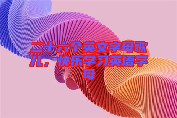 二十六個英文字母歌兒，快樂學(xué)習(xí)英語字母