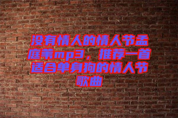 沒有情人的情人節(jié)孟庭葦mp3，推薦一首適合單身狗的情人節(jié)歌曲