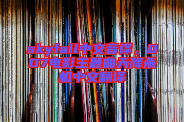 skyfall中文音譯，007電影主題曲天降殺機(jī)中文翻譯