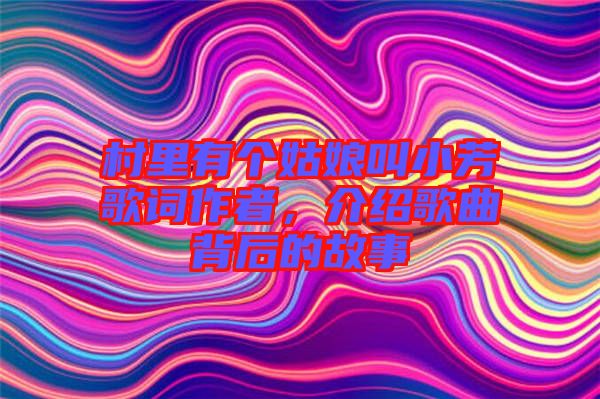 村里有個姑娘叫小芳歌詞作者，介紹歌曲背后的故事