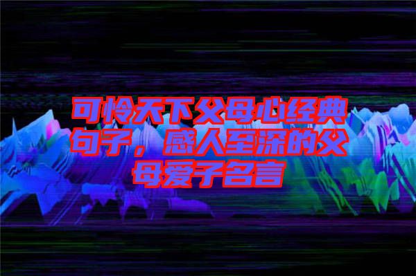 可憐天下父母心經(jīng)典句子，感人至深的父母愛子名言