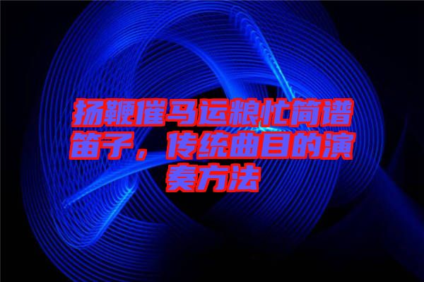 揚鞭催馬運糧忙簡譜笛子，傳統(tǒng)曲目的演奏方法