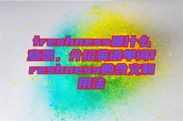 freshness是什么意思，介紹英語(yǔ)單詞freshness的含義和用法
