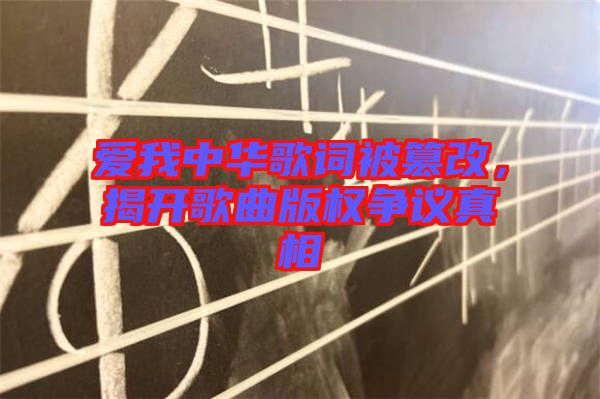 愛我中華歌詞被篡改，揭開歌曲版權(quán)爭議真相