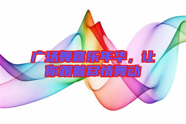 廣場(chǎng)舞喜樂(lè)年華，讓你跟著盡情舞動(dòng)